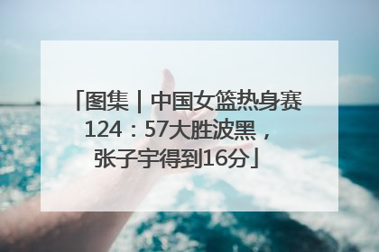 图集｜中国女篮热身赛124：57大胜波黑，张子宇得到16分